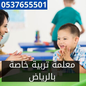 افضل معلمة تربية خاصة بالرياض 0580601807 | ضمان تفوق ابنك في المواد والانشطة المختلفة